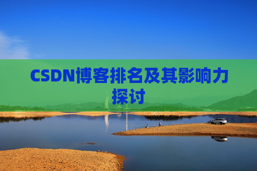 CSDN博客排名及其影响力探讨 CSDN博客排名及其影响力探讨